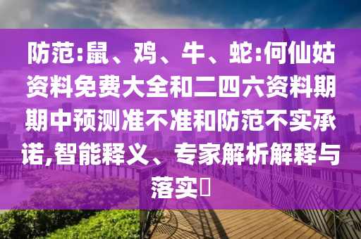 防范:鼠、雞、牛、蛇:何仙姑資料免費(fèi)大全和二四六資料期期中預(yù)測(cè)準(zhǔn)不準(zhǔn)和防范不實(shí)承諾,智能釋義、專(zhuān)家解析解釋與落實(shí)?