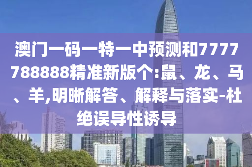 澳門一碼一特一中預(yù)測和7777788888精準(zhǔn)新版?zhèn)€:鼠、龍、馬、羊,明晰解答、解釋與落實(shí)-杜絕誤導(dǎo)性誘導(dǎo)