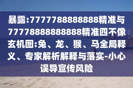 暴露:7777788888888精準(zhǔn)與77778888888888精準(zhǔn)四不像玄機(jī)圖:兔、龍、猴、馬全局釋義、專家解析解釋與落實(shí)-小心誤導(dǎo)宣傳風(fēng)險(xiǎn)