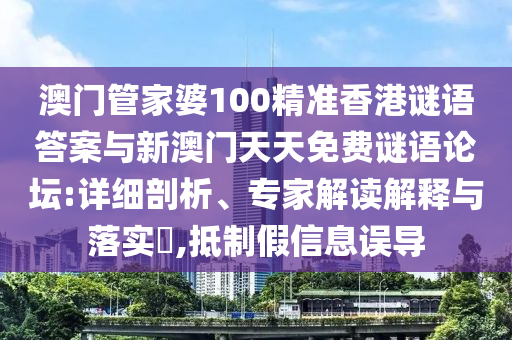 澳門管家婆100精準(zhǔn)香港謎語答案與新澳門天天免費謎語論壇:詳細剖析、專家解讀解釋與落實?,抵制假信息誤導(dǎo)