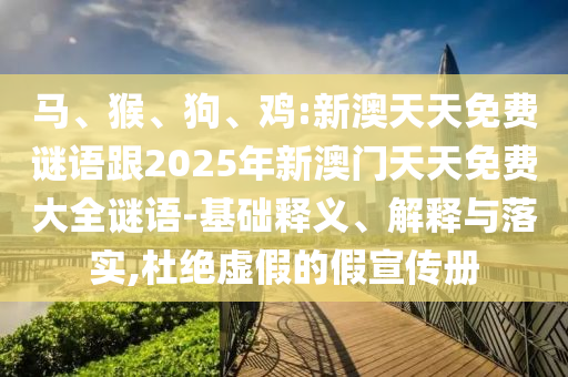 馬、猴、狗、雞:新澳天天免費謎語跟2025年新澳門天天免費大全謎語-基礎釋義、解釋與落實,杜絕虛假的假宣傳冊