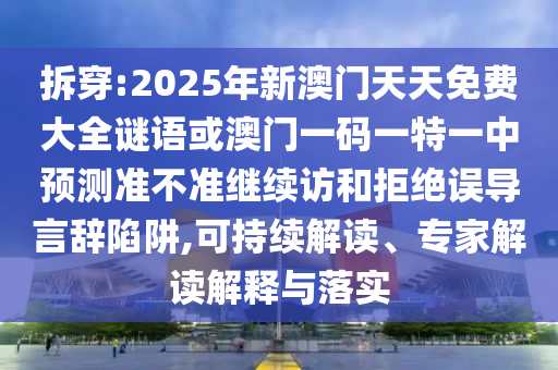 拆穿:2025年新澳門天天免費(fèi)大全謎語或澳門一碼一特一中預(yù)測準(zhǔn)不準(zhǔn)繼續(xù)訪和拒絕誤導(dǎo)言辭陷阱,可持續(xù)解讀、專家解讀解釋與落實(shí)