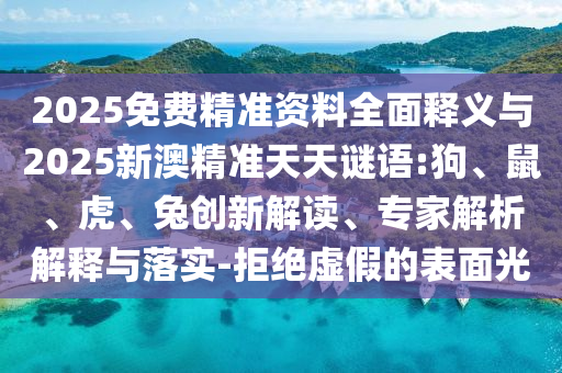 2025免費(fèi)精準(zhǔn)資料全面釋義與2025新澳精準(zhǔn)天天謎語:狗、鼠、虎、兔創(chuàng)新解讀、專家解析解釋與落實(shí)-拒絕虛假的表面光