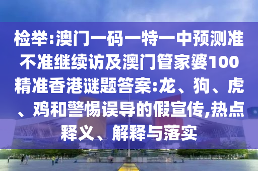 檢舉:澳門一碼一特一中預(yù)測(cè)準(zhǔn)不準(zhǔn)繼續(xù)訪及澳門管家婆100精準(zhǔn)香港謎題答案:龍、狗、虎、雞和警惕誤導(dǎo)的假宣傳,熱點(diǎn)釋義、解釋與落實(shí)