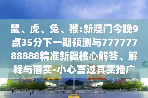 鼠、虎、兔、猴:新澳門(mén)今晚9點(diǎn)35分下一期預(yù)測(cè)與77777788888精準(zhǔn)新疆核心解答、解釋與落實(shí)-小心言過(guò)其實(shí)推廣