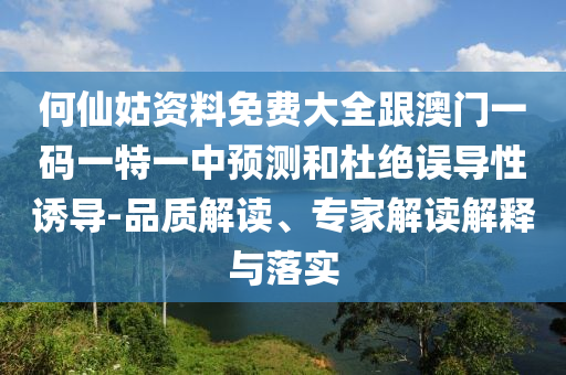 何仙姑資料免費(fèi)大全跟澳門一碼一特一中預(yù)測(cè)和杜絕誤導(dǎo)性誘導(dǎo)-品質(zhì)解讀、專家解讀解釋與落實(shí)