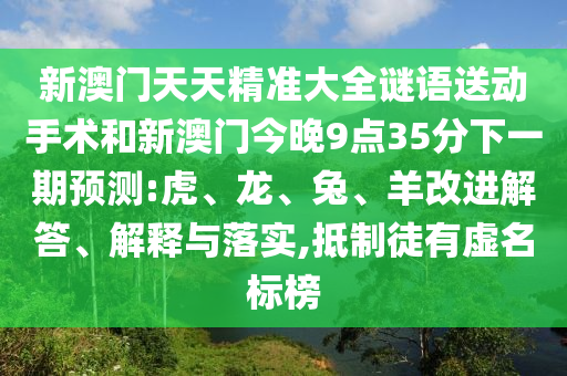 新澳門天天精準大全謎語送動手術和新澳門今晚9點35分下一期預測:虎、龍、兔、羊改進解答、解釋與落實,抵制徒有虛名標榜