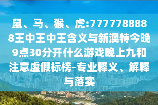 鼠、馬、猴、虎:7777788888王中王中王含義與新澳特今晚9點(diǎn)30分開什么游戲晚上九和注意虛假標(biāo)榜-專業(yè)釋義、解釋與落實(shí)