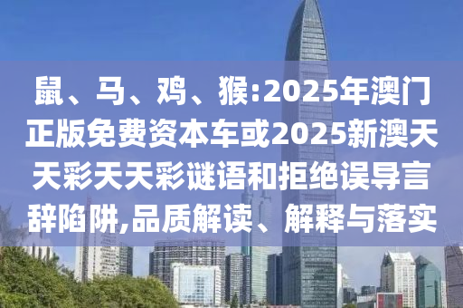 鼠、馬、雞、猴:2025年澳門正版免費資本車或2025新澳天天彩天天彩謎語和拒絕誤導言辭陷阱,品質(zhì)解讀、解釋與落實