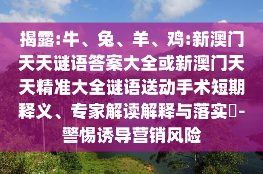 揭露:牛、兔、羊、雞:新澳門天天謎語答案大全或新澳門天天精準大全謎語送動手術(shù)短期釋義、專家解讀解釋與落實?-警惕誘導營銷風險