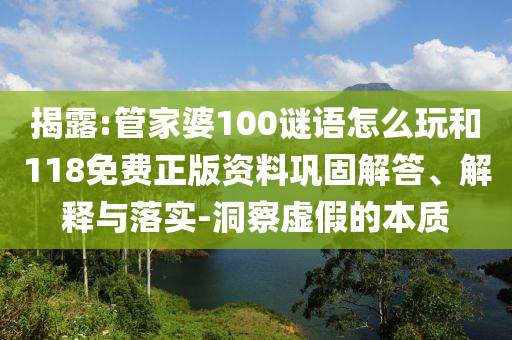 揭露:管家婆100謎語(yǔ)怎么玩和118免費(fèi)正版資料鞏固解答、解釋與落實(shí)-洞察虛假的本質(zhì)