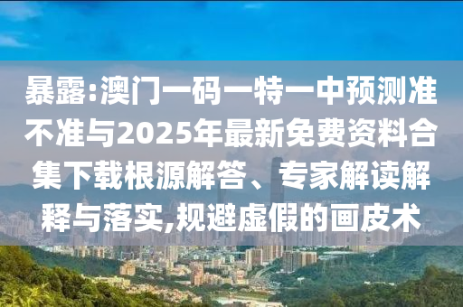 暴露:澳門一碼一特一中預(yù)測(cè)準(zhǔn)不準(zhǔn)與2025年最新免費(fèi)資料合集下載根源解答、專家解讀解釋與落實(shí),規(guī)避虛假的畫皮術(shù)