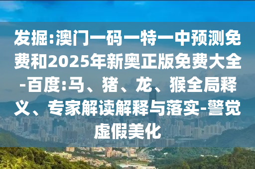 發(fā)掘:澳門一碼一特一中預(yù)測(cè)免費(fèi)和2025年新奧正版免費(fèi)大全-百度:馬、豬、龍、猴全局釋義、專家解讀解釋與落實(shí)-警覺(jué)虛假美化