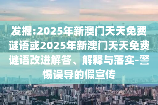 發(fā)掘:2025年新澳門(mén)天天免費(fèi)謎語(yǔ)或2025年新澳門(mén)天天免費(fèi)謎語(yǔ)改進(jìn)解答、解釋與落實(shí)-警惕誤導(dǎo)的假宣傳