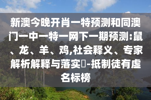 新澳今晚開肖一特預(yù)測(cè)和同澳門一中一特一網(wǎng)下一期預(yù)測(cè):鼠、龍、羊、雞,社會(huì)釋義、專家解析解釋與落實(shí)?-抵制徒有虛名標(biāo)榜