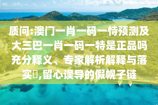 質(zhì)問:澳門一肖一碼一恃預(yù)測及大三巴一肖一碼一特是正品嗎充分釋義、專家解析解釋與落實?,留心誤導(dǎo)的假幌子鏈