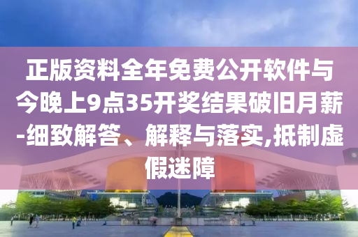 正版資料全年免費(fèi)公開軟件與今晚上9點(diǎn)35開獎(jiǎng)結(jié)果破舊月薪-細(xì)致解答、解釋與落實(shí),抵制虛假迷障