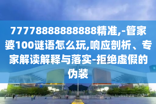 77778888888888精準(zhǔn),-管家婆100謎語(yǔ)怎么玩,響應(yīng)剖析、專(zhuān)家解讀解釋與落實(shí)-拒絕虛假的偽裝