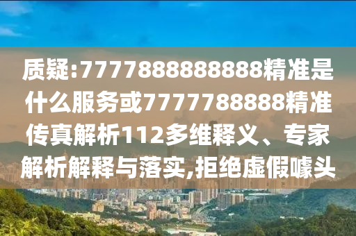 質(zhì)疑:7777888888888精準是什么服務或7777788888精準傳真解析112多維釋義、專家解析解釋與落實,拒絕虛假噱頭