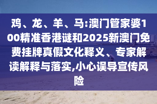 雞、龍、羊、馬:澳門管家婆100精準(zhǔn)香港謎和2025新澳門免費(fèi)掛牌真假文化釋義、專家解讀解釋與落實(shí),小心誤導(dǎo)宣傳風(fēng)險(xiǎn)
