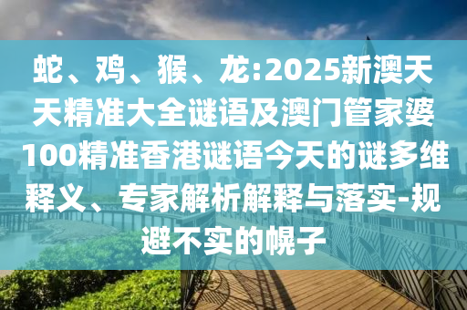 蛇、雞、猴、龍:2025新澳天天精準(zhǔn)大全謎語及澳門管家婆100精準(zhǔn)香港謎語今天的謎多維釋義、專家解析解釋與落實-規(guī)避不實的幌子