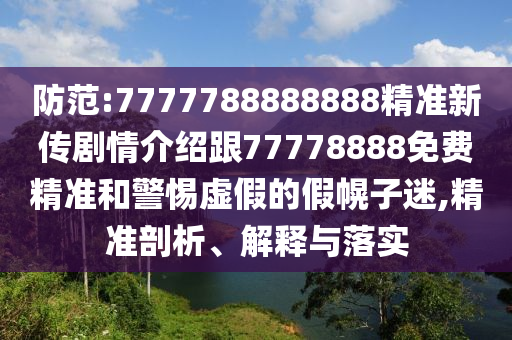 防范:7777788888888精準(zhǔn)新傳劇情介紹跟77778888免費(fèi)精準(zhǔn)和警惕虛假的假幌子迷,精準(zhǔn)剖析、解釋與落實(shí)