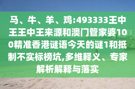 馬、牛、羊、雞:493333王中王王中王來源和澳門管家婆100精準香港謎語今天的謎1和抵制不實標榜坑,多維釋義、專家解析解釋與落實
