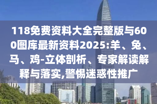 118免費(fèi)資料大全完整版與600圖庫最新資料2025:羊、兔、馬、雞-立體剖析、專家解讀解釋與落實(shí),警惕迷惑性推廣
