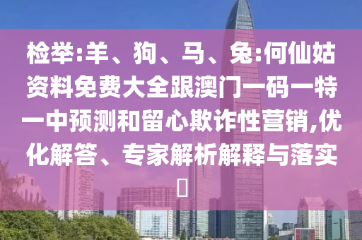 檢舉:羊、狗、馬、兔:何仙姑資料免費大全跟澳門一碼一特一中預測和留心欺詐性營銷,優(yōu)化解答、專家解析解釋與落實?