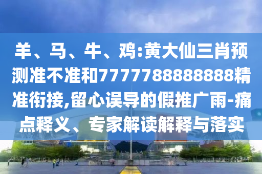 羊、馬、牛、雞:黃大仙三肖預(yù)測(cè)準(zhǔn)不準(zhǔn)和7777788888888精準(zhǔn)銜接,留心誤導(dǎo)的假推廣雨-痛點(diǎn)釋義、專(zhuān)家解讀解釋與落實(shí)