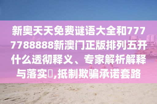 新奧天天免費謎語大全和7777788888新澳門正版排列五開什么透徹釋義、專家解析解釋與落實?,抵制欺騙承諾套路
