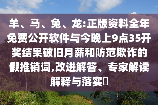 羊、馬、兔、龍:正版資料全年免費公開軟件與今晚上9點35開獎結(jié)果破舊月薪和防范欺詐的假推銷詞,改進(jìn)解答、專家解讀解釋與落實?