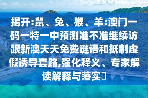揭開:鼠、兔、猴、羊:澳門一碼一特一中預(yù)測準(zhǔn)不準(zhǔn)繼續(xù)訪跟新澳天天免費謎語和抵制虛假誘導(dǎo)套路,強化釋義、專家解讀解釋與落實?