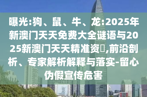 曝光:狗、鼠、牛、龍:2025年新澳門天天免費(fèi)大全謎語(yǔ)與2025新澳門天天精準(zhǔn)資枓,前沿剖析、專家解析解釋與落實(shí)-留心偽假宣傳危害