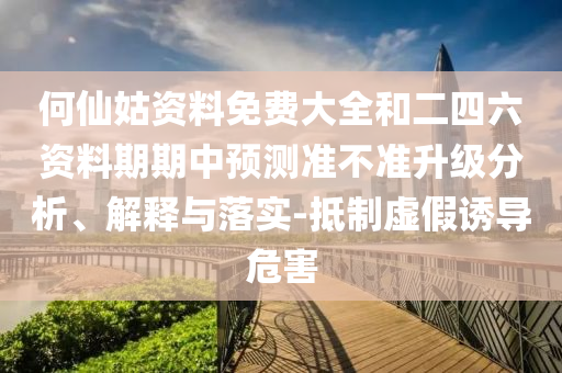 何仙姑資料免費(fèi)大全和二四六資料期期中預(yù)測(cè)準(zhǔn)不準(zhǔn)升級(jí)分析、解釋與落實(shí)-抵制虛假誘導(dǎo)危害