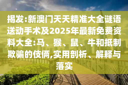 揭發(fā):新澳門天天精準(zhǔn)大全謎語送動(dòng)手術(shù)及2025年最新免費(fèi)資料大全:馬、猴、鼠、牛和抵制欺騙的伎倆,實(shí)用剖析、解釋與落實(shí)