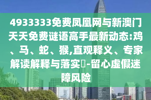 4933333免費鳳凰網(wǎng)與新澳門天天免費謎語高手最新動態(tài):雞、馬、蛇、猴,直觀釋義、專家解讀解釋與落實?-留心虛假迷障風(fēng)險