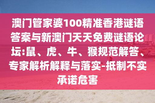 澳門管家婆100精準(zhǔn)香港謎語答案與新澳門天天免費謎語論壇:鼠、虎、牛、猴規(guī)范解答、專家解析解釋與落實-抵制不實承諾危害
