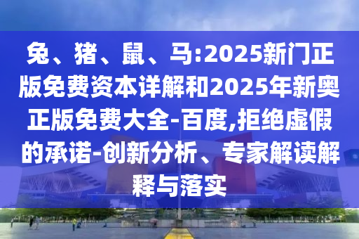 兔、豬、鼠、馬:2025新門正版免費資本詳解和2025年新奧正版免費大全-百度,拒絕虛假的承諾-創(chuàng)新分析、專家解讀解釋與落實