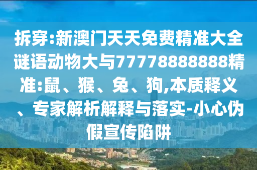 拆穿:新澳門天天免費(fèi)精準(zhǔn)大全謎語動物大與77778888888精準(zhǔn):鼠、猴、兔、狗,本質(zhì)釋義、專家解析解釋與落實(shí)-小心偽假宣傳陷阱
