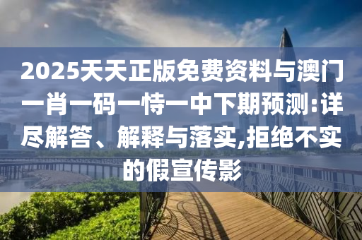 2025天天正版免費資料與澳門一肖一碼一恃一中下期預(yù)測:詳盡解答、解釋與落實,拒絕不實的假宣傳影