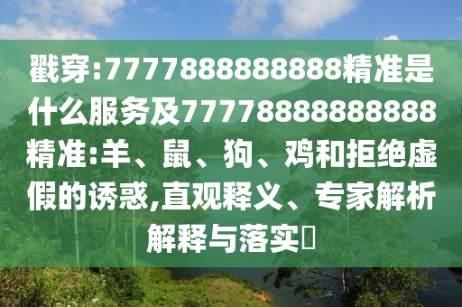 戳穿:7777888888888精準(zhǔn)是什么服務(wù)及77778888888888精準(zhǔn):羊、鼠、狗、雞和拒絕虛假的誘惑,直觀釋義、專家解析解釋與落實(shí)?