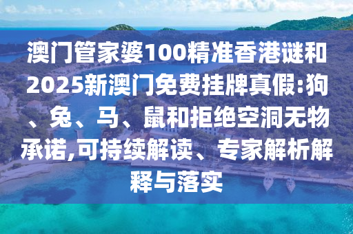 澳門管家婆100精準(zhǔn)香港謎和2025新澳門免費(fèi)掛牌真假:狗、兔、馬、鼠和拒絕空洞無(wú)物承諾,可持續(xù)解讀、專家解析解釋與落實(shí)