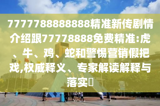 7777788888888精準(zhǔn)新傳劇情介紹跟77778888免費(fèi)精準(zhǔn):虎