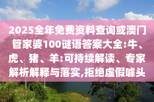 2025全年免費資料查詢或澳門管家婆100謎語答案大全:牛、虎、豬、羊:可持續(xù)解讀、專家解析解釋與落實,拒絕虛假噱頭