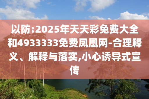 以防:2025年天天彩免費(fèi)大全和4933333免費(fèi)鳳凰網(wǎng)-合理釋義、解釋與落實(shí),小心誘導(dǎo)式宣傳