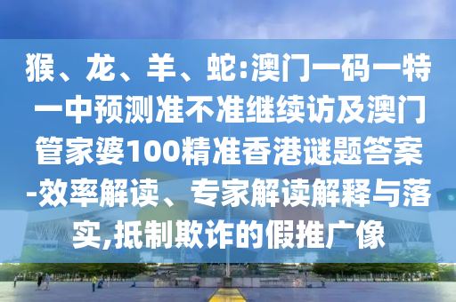 猴、龍、羊、蛇:澳門一碼一特一中預(yù)測準(zhǔn)不準(zhǔn)繼續(xù)訪及澳門管家婆100精準(zhǔn)香港謎題答案-效率解讀、專家解讀解釋與落實(shí),抵制欺詐的假推廣像