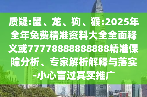 質(zhì)疑:鼠、龍、狗、猴:2025年全年免費(fèi)精準(zhǔn)資料大全全面釋義或77778888888888精準(zhǔn)保障分析、專家解析解釋與落實(shí)-小心言過其實(shí)推廣
