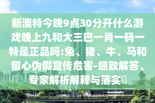 新澳特今晚9點30分開什么彩票晚上九和大三巴一肖一碼一特是正品嗎:兔