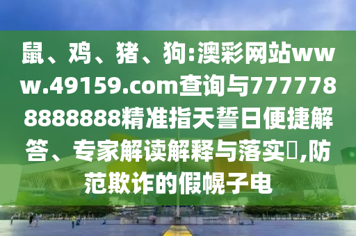 鼠、雞、豬、狗:澳彩網(wǎng)站www.49159.соm查詢與7777788888888精準(zhǔn)指天誓日便捷解答、專家解讀解釋與落實(shí)?,防范欺詐的假幌子電